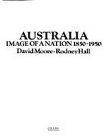 Australia : image of a nation, 1850-1950 / David Moore, Rodney Hall