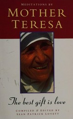 The best gift is love : meditations / by Mother Teresa ; compiled and edited by Sean-Patrick Lovett.