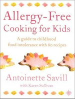 Allergy-free cooking for kids : a guide to childhood food intolerance with 80 recipes / Antoinette Savill with Karen Sullivan.