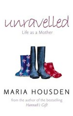 Unravelled : life as a mother / Maria Housden.