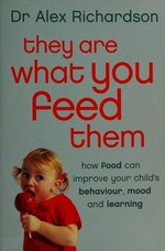 They are what you feed them : how food can improve your child's behaviour, mood and learning / Alex Richardson.