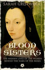 Blood sisters : the hidden lives of the women behind the Wars of the Roses / Sarah Gristwood.