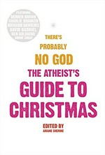 The atheist's guide to Christmas / edited by Ariane Sherine.