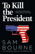 To kill the president / Sam Bourne.
