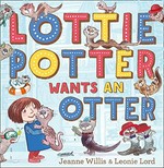 Lottie Potter wants an otter / Jeanne Willis ; [illustrated by] Leonie Lord.
