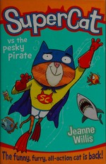 Supercat vs the pesky pirate / Jeanne Willis ; illustrated by Jim Field.