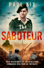 The saboteur : true adventures of the gentleman commando who took on the Nazis / Paul Kix.