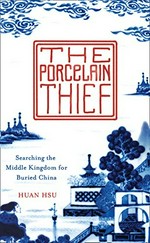 The porcelain thief : searching the Middle Kingdom for buried China / Huan Hsu.