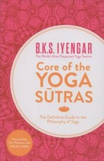 Core of the Yoga Sutras : the definitive guide to the philosophy of yoga / B.K.S. Iyengar ; [foreword by His Holiness, the Dalai Lama]