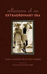 Reflections of an extraordinary era / Tara Gandhi Bhattacharjee.