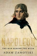 Napoleon : the man behind the myth / Adam Zamoyski.