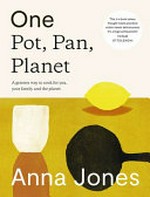 One pot, pan, planet : a greener way to cook for you, your family and the planet / Anna Jones ; photography, Issy Croker.