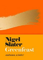 Greenfeast. Nigel Slater ; photography by Jonathan Lovekin. Autumn, Winter /