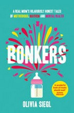 Bonkers : a real mum's hilariously honest tales of motherhood, mayhem and mental health / Olivia Siegl.