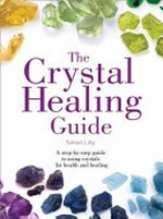 The crystal healing guide : a step-by-step guide to using crystals for health and healing / Simon Lilly.