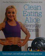 Everyday fitness : train smart, eat well and get the body you love / Clean Eating Alice [i.e. Alice Liveing].