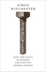 Exactly : how precision engineers created the modern world / Simon Winchester.