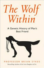 The wolf within : the astonishing evolution of the wolf into man's best friend / Professor Bryan Sykes.