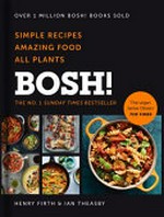 Bosh! : simple recipes, amazing food, all plants / Henry Firth & Ian Theasby.