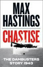 Chastise : the Dambusters story 1943 / Max Hastings.