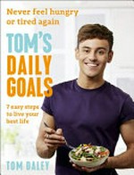 Tom's daily ritual : never feel hungry or tired again : 7 easy steps to live your best life / Tom Daley ; photography: Ellis Parrinder.