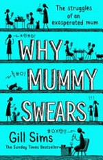 Why mummy swears : the struggles of an exasperated mum / Gill Sims.