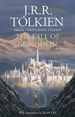 The fall of Gondolin / J.R.R. Tolkien ; edited by Christopher Tolkien ; with illustrations by Alan Lee.