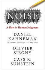 Noise : a flaw in human judgment / Daniel Kahneman, Olivier Sibony, Cass R. Sunstein.
