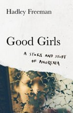 Good girls : a story and study of anorexia / Hadley Freeman.