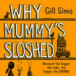 Why mummy's sloshed : because the bigger the kids, the bigger the drink! / Gill Sims.