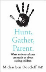 Hunt, gather, parent : what ancient cultures can teach us about raising children / Michaeleen Doucleff, PhD ; illustrations by Ella Trujillo.