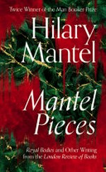 Mantel pieces : Royal bodies and other writing from the London review of books / Hilary Mantel.