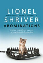 Abominations : selected essays from a career of courting self-destruction / Lionel Shriver.