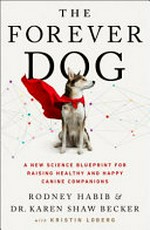 The forever dog : a new science blueprint for raising healthy and happy canine companions / Rodney Habib & Dr Karen Shaw Becker with Kristin Loberg.