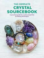 The complete crystal sourcebook : a practical guide to crystal properties & healing techniques / authors, Rachel Newcombe, Claudia Martin ; general editor, Rachel Newcombe.