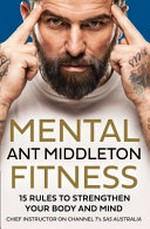 Mental fitness : 15 rules to strengthen your body and mind / Ant Middleton.