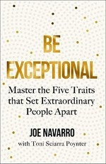 Be exceptional : master the five traits that set extraordinary people apart / Joe Navarro ; with Toni Sciarra Poynter.