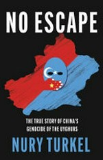 No escape : the true story of China's genocide of the Uyghurs / Nury Turkel.