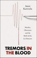 Tremors in the blood : murder, obesession and the birth of the lie detector / Amit Katwala.