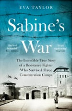 Sabine's war : the incredible true story of a resistance fighter who survived three concentration camps / Eva Taylor.