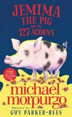 Jemima the pig and the 127 acorns / Michael Morpurgo ; illustrated by Guy Parker-Rees.