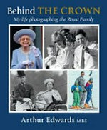 Behind the crown : my life photographing the Royal Family / Arthur Edwards.