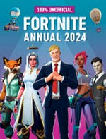 100% unofficial Fortnite annual 2024 / written by Dan Lipscombe ; illustrated and designed by Matt Burgess.