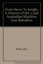 From snow to jungle : a history of the 2/3rd Australian Machine Gun Battalion / John Bellair