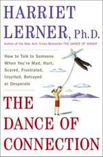 The dance of connection : how to talk to someone when you're mad, hurt, scared, frustrated, insulted, or desperate / Harriet Lerner.