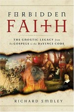 Forbidden faith : the gnostic legacy from the gospels to the Da Vinci code / Richard Smoley.