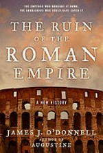 The ruin of the Roman Empire : a new history / James J. O'Donnell.
