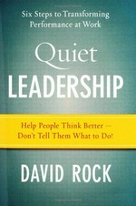 Quiet leadership : six steps to transforming performance at work: help people think better- don't tell them what to do! / David Rock.