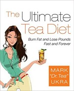 The ultimate tea diet : burn fat and lose pounds fast and forever / by Mark "Dr. Tea" Ukra with Sharyn Kolberg.
