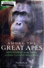 Among the great apes : adventures on the trail of our closest relatives / Paul Raffaele.